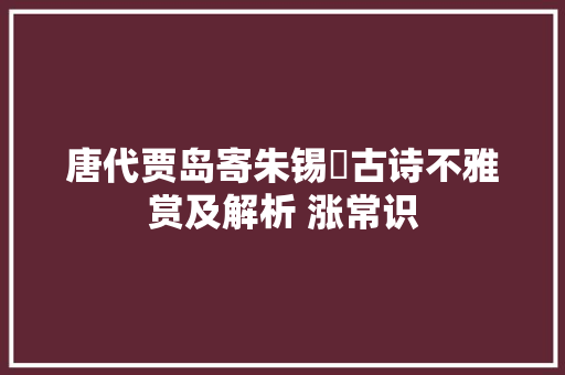 唐代贾岛寄朱锡珪古诗不雅赏及解析 涨常识
