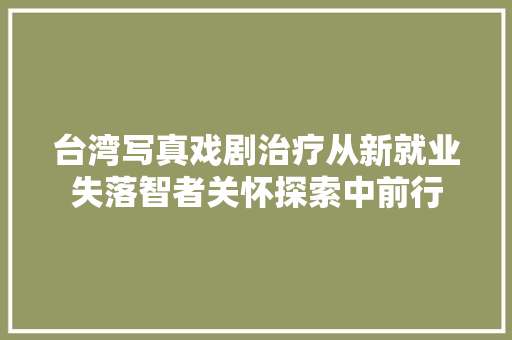 台湾写真戏剧治疗从新就业失落智者关怀探索中前行
