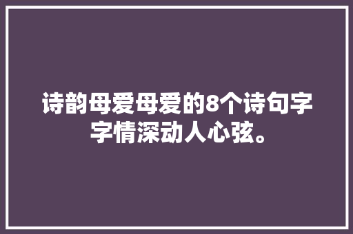 诗韵母爱母爱的8个诗句字字情深动人心弦。
