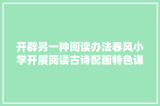 开辟另一种阅读办法春风小学开展阅读古诗配画特色课程
