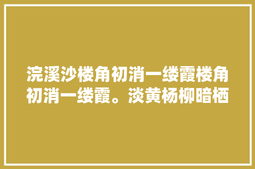 浣溪沙楼角初消一缕霞楼角初消一缕霞。淡黄杨柳暗栖鸦。