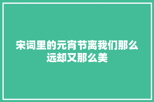 宋词里的元宵节离我们那么远却又那么美