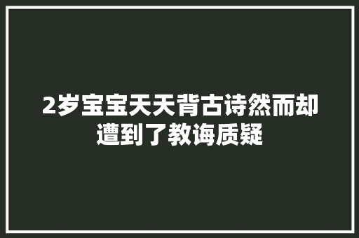 2岁宝宝天天背古诗然而却遭到了教诲质疑