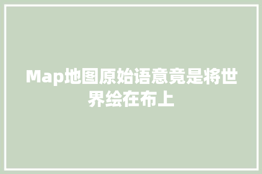Map地图原始语意竟是将世界绘在布上