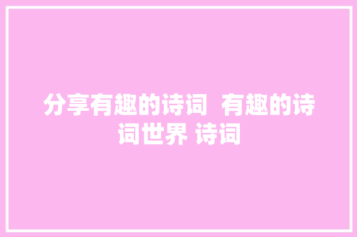分享有趣的诗词  有趣的诗词世界 诗词