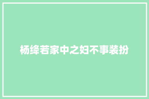 杨绛若家中之妇不事装扮