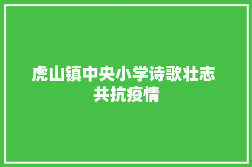 虎山镇中央小学诗歌壮志 共抗疫情
