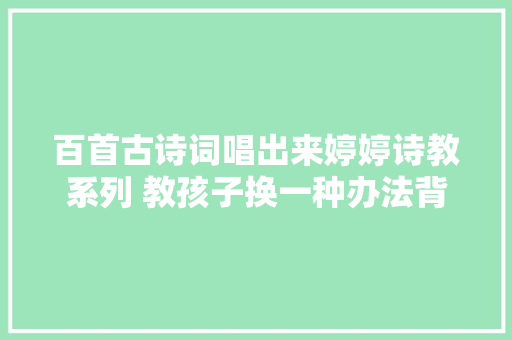 百首古诗词唱出来婷婷诗教系列 教孩子换一种办法背诗