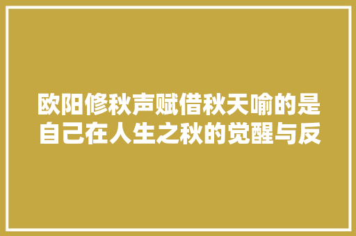 欧阳修秋声赋借秋天喻的是自己在人生之秋的觉醒与反思。