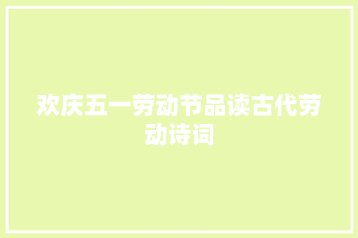 欢庆五一劳动节品读古代劳动诗词