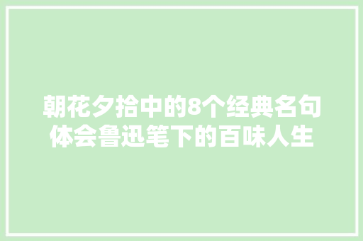 朝花夕拾中的8个经典名句体会鲁迅笔下的百味人生