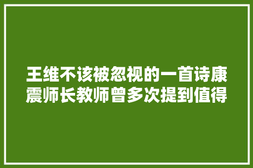 王维不该被忽视的一首诗康震师长教师曾多次提到值得一读