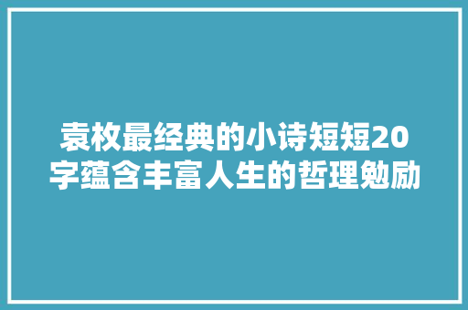 袁枚最经典的小诗短短20字蕴含丰富人生的哲理勉励无数人