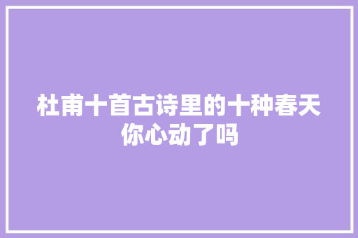 杜甫十首古诗里的十种春天你心动了吗