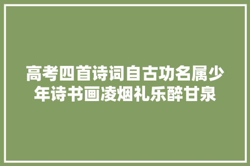 高考四首诗词自古功名属少年诗书画凌烟礼乐醉甘泉
