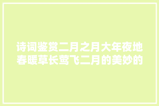 诗词鉴赏二月之月大年夜地春暖草长莺飞二月的美妙的诗篇