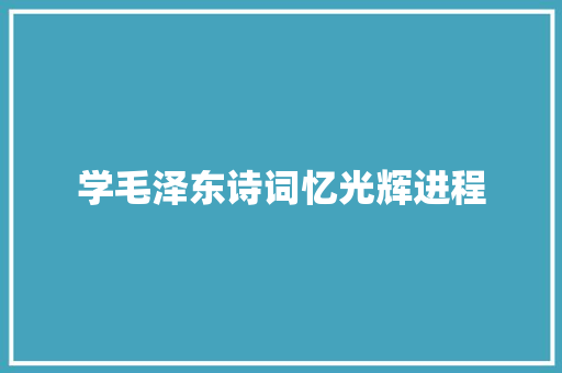 学毛泽东诗词忆光辉进程