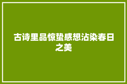 古诗里品惊蛰感想沾染春日之美