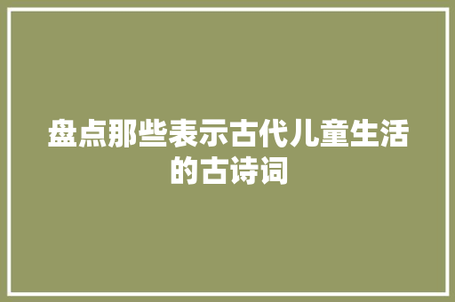 盘点那些表示古代儿童生活的古诗词