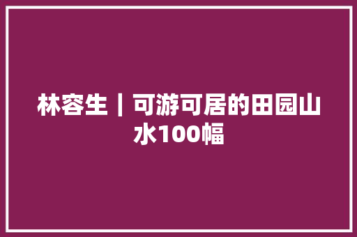 林容生｜可游可居的田园山水100幅