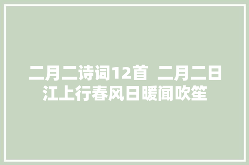 二月二诗词12首  二月二日江上行春风日暖闻吹笙