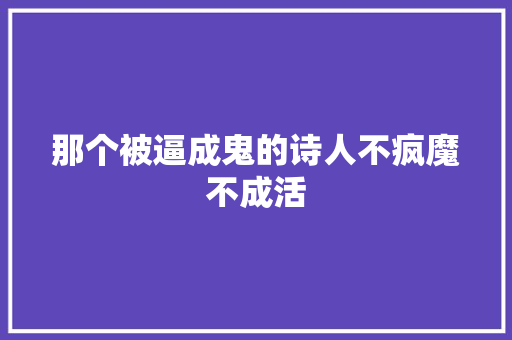 那个被逼成鬼的诗人不疯魔不成活