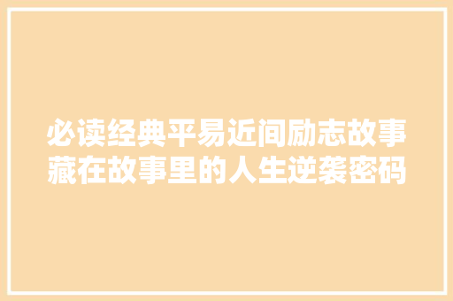 必读经典平易近间励志故事藏在故事里的人生逆袭密码