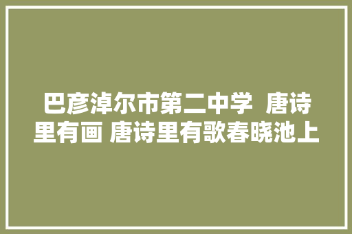 巴彦淖尔市第二中学  唐诗里有画 唐诗里有歌春晓池上