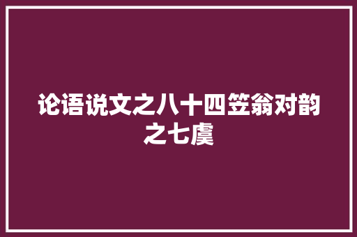 论语说文之八十四笠翁对韵之七虞