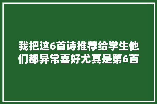 我把这6首诗推荐给学生他们都异常喜好尤其是第6首