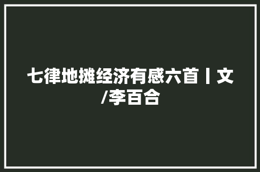 七律地摊经济有感六首丨文/李百合