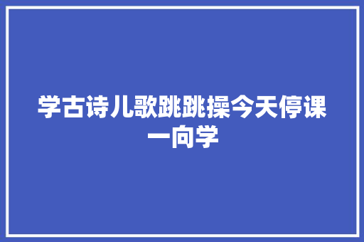 学古诗儿歌跳跳操今天停课一向学