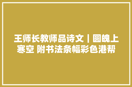王师长教师品诗文｜圆魄上寒空 附书法条幅彩色港帮你上头条