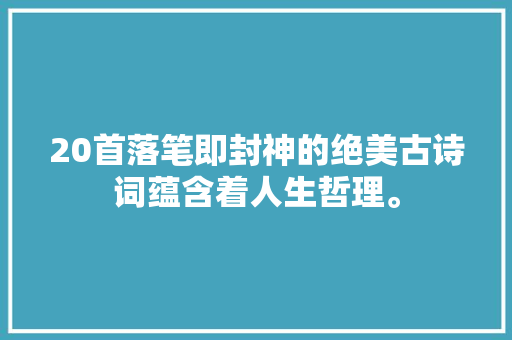 20首落笔即封神的绝美古诗词蕴含着人生哲理。