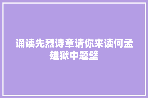 诵读先烈诗章请你来读何孟雄狱中题壁