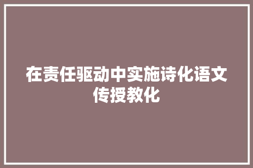 在责任驱动中实施诗化语文传授教化