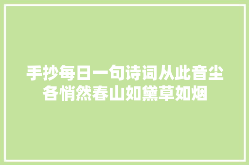 手抄每日一句诗词从此音尘各悄然春山如黛草如烟