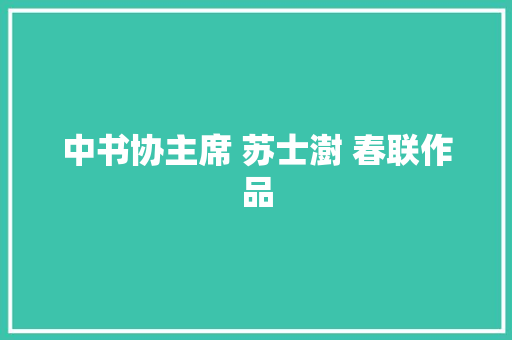 中书协主席 苏士澍 春联作品