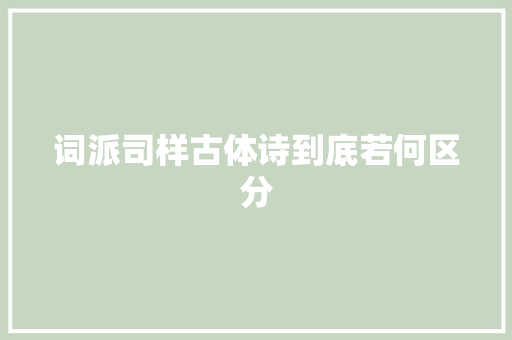 词派司样古体诗到底若何区分