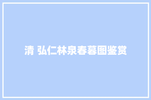 清 弘仁林泉春暮图鉴赏