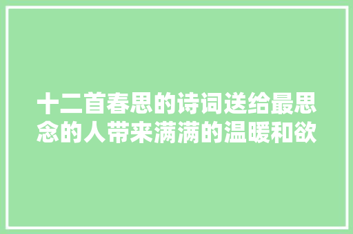 十二首春思的诗词送给最思念的人带来满满的温暖和欲望