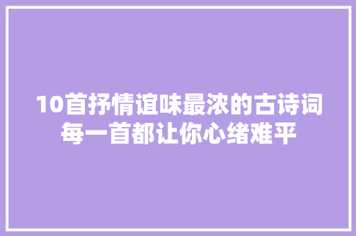 10首抒情谊味最浓的古诗词每一首都让你心绪难平