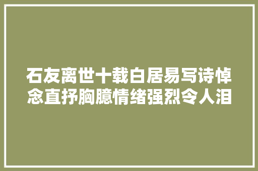 石友离世十载白居易写诗悼念直抒胸臆情绪强烈令人泪目