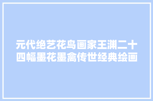 元代绝艺花鸟画家王渊二十四幅墨花墨禽传世经典绘画作品赏析