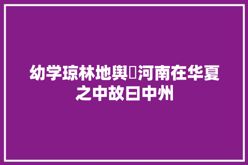 幼学琼林地舆⑫河南在华夏之中故曰中州