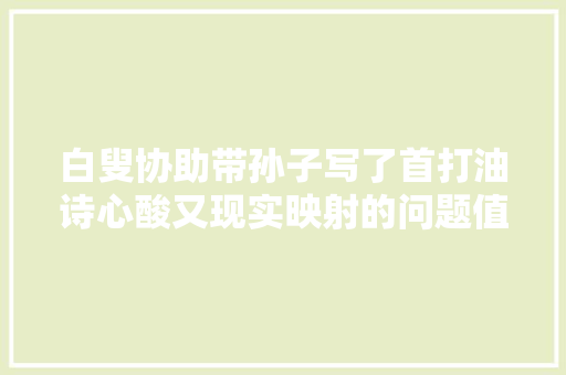 白叟协助带孙子写了首打油诗心酸又现实映射的问题值得思虑