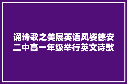 诵诗歌之美展英语风姿德安二中高一年级举行英文诗歌朗诵比赛