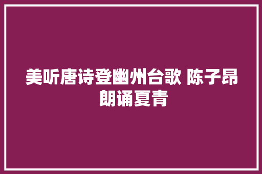 美听唐诗登幽州台歌 陈子昂 朗诵夏青