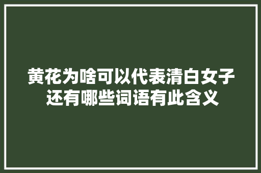 黄花为啥可以代表清白女子 还有哪些词语有此含义