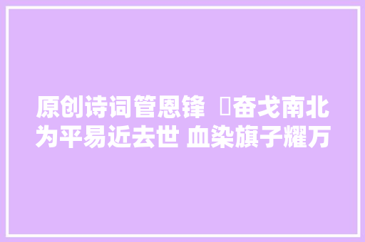 原创诗词管恩锋  ​奋戈南北为平易近去世 血染旗子耀万方